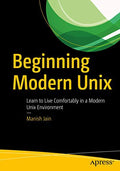 Beginning Modern Unix : Learn To Live Comfortably In A Modern Unix Environment