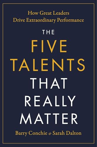 The Five Talents That Really Matter: How Great Leaders Drive Extraordinary Performance