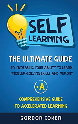 SelfLearning: The Ultimate Guide To Increasing Your Ability To Learn, Problem Solving Skills And Memory + A Comprehensive Guid