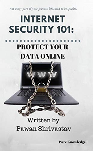Internet Security 101: Protect Your Data Online: Not Every Part Of Your Private Life Needs To Be Pub : Not Every Part Of Your Di