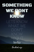 SOMETHING WE DONT KNOW : What we know and dont know about India