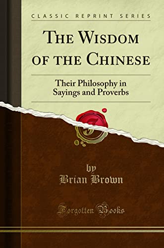 The Wisdom Of The Chinese: Their Philosophy In Sayings And Proverbs (Classic Reprint)