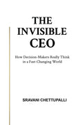 The Invisible CEO: How DecisionMakers Really Think in a FastChanging World