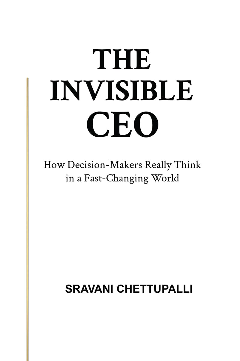 The Invisible CEO: How DecisionMakers Really Think in a FastChanging World