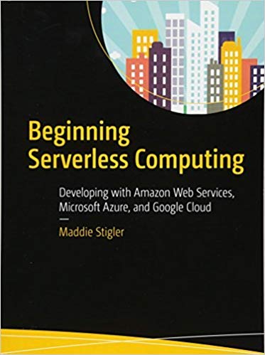 Beginning Serverless Computing: Developing With Amazon Web Services, Microsoft Azure, And Google Cloud