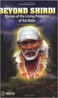 Beyond Shirdi ; Stories of the Living Presence of Sai Baba