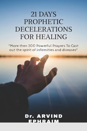 21 Days Prophetic Declarations for Healing : Powerful Prayers to cast out the spirit of Infirmities and Diseases