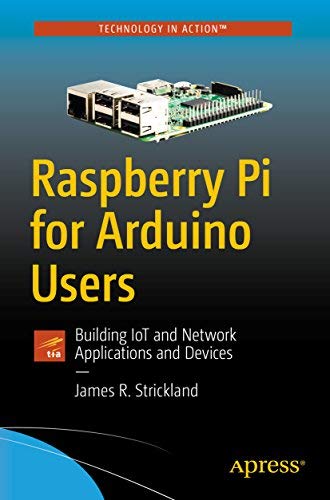 Raspberry Pi For Arduino Users: Building Iot And Network Applications And Devices