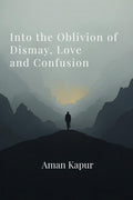 Into the Oblivion of Dismay, Love and Confusion