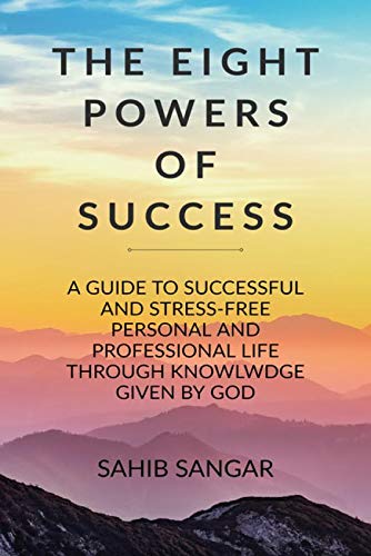 The Eight Powers For Success : A Guide To Successful And StressFree Personal And Professional Life Through Knowledge Given By G