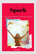 The Spark Within : Guide to a Happier and StressFree Life