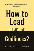 How to Lead a life of Godliness? : A handbook for leading a life of Godliness!