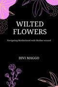 Wilted Flowers : Navigating Motherhood with Motherwound