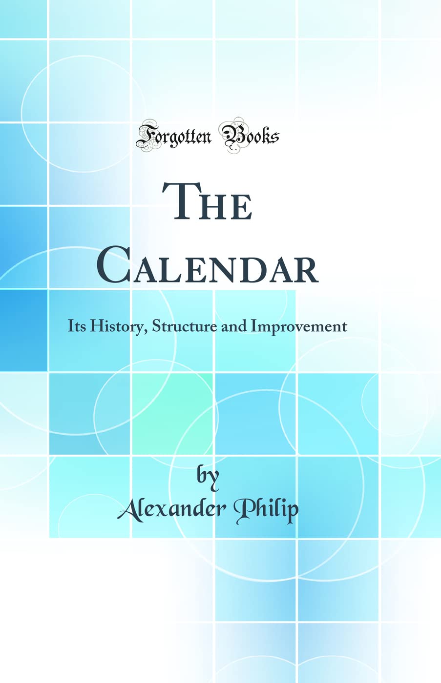 The Calendar: Its History, Structure and Improvement (Classic Reprint)
