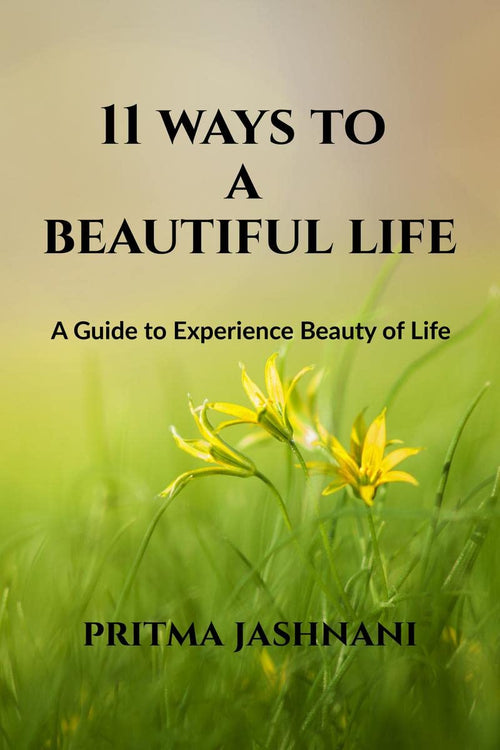 11 WAYS TO A BEAUTIFUL LIFE : A GUIDE TO EXPERIENCE BEAUTY OF LIFE