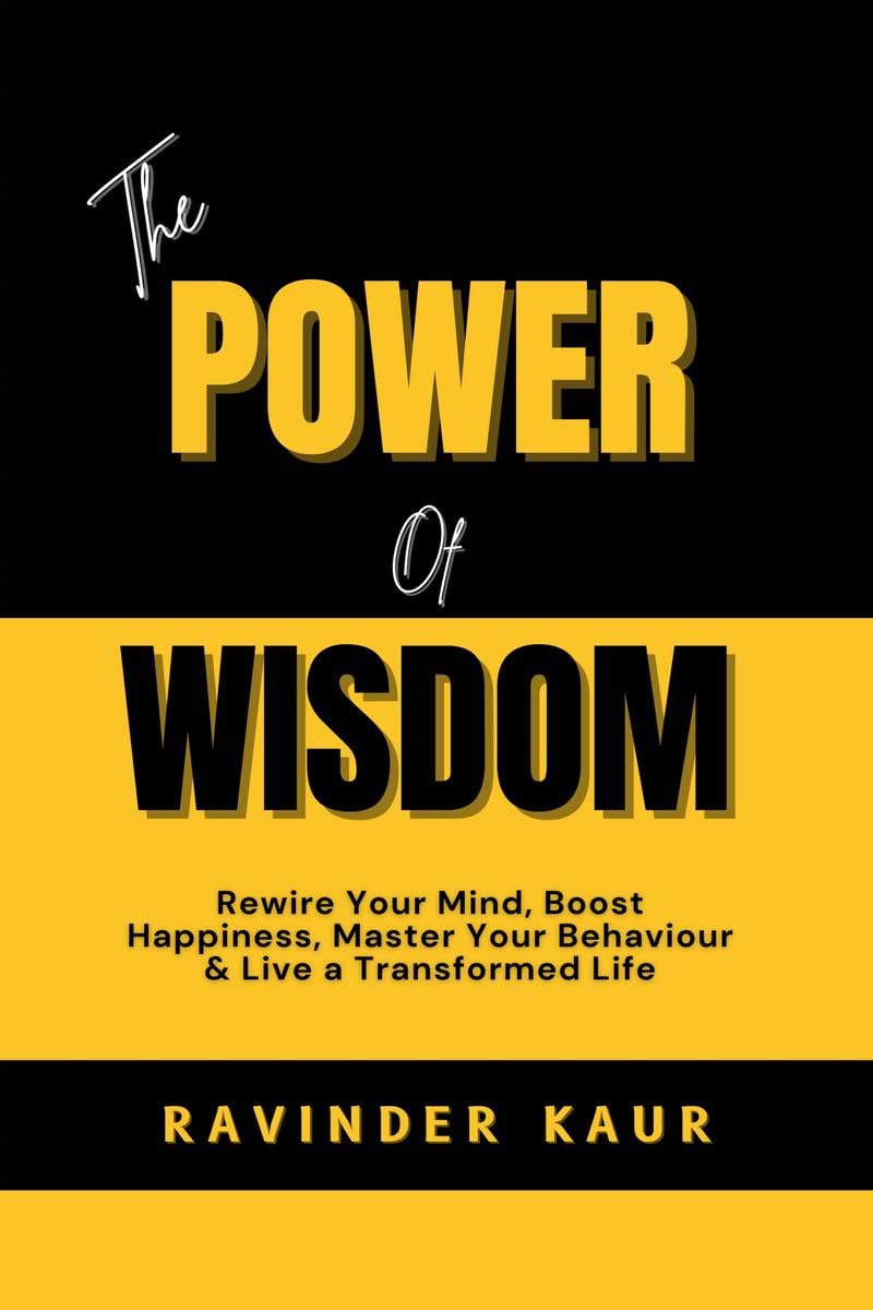 THE POWER OF WISDOM : Rewire Your Mind, Boost Happiness, Master Your Behaviour & Live a Transformed Life
