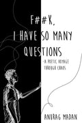 F**K, I have so many Questions : a poetic voyage through chaos