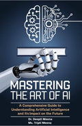 Mastering The Art Of AI A Comprehensive Guide To Understanding Artificial Intelligence And Its Impact On The Future