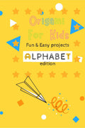 Origami For Kids : Fun & Easy Projects Alphabet Edition