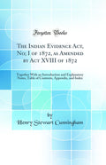 The Indian Evidence Act, No; I of 1872, as Amended by Act XVIII of 1872: Together With an Introduction and Explanatory Notes, Ta