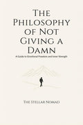 The Philosophy of Not Giving a Damn: A Guide to Emotional Freedom and Inner Strength