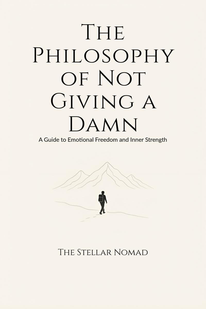 The Philosophy of Not Giving a Damn: A Guide to Emotional Freedom and Inner Strength