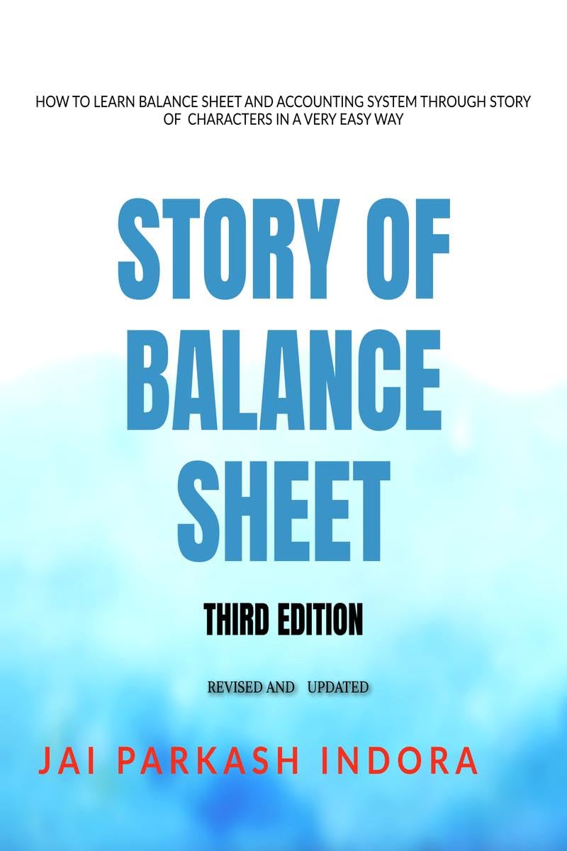 STORY OF BALANCE SHEET THIRD EDITION: HOW TO LEARN BALANCE SHEET AND ACCOUNTING SYSTEM THROUGH STORY OF CHARACTERS IN A VERY EAS