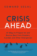 Crisis Ahead: 101 Ways to Prepare for and Bounce Back from Disasters, Scandals and Other Emergencies