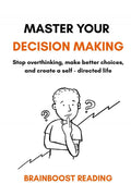 Master Your Decision Making: Stop Overthinking, Make Better Choices, And Create A SelfDirected Life