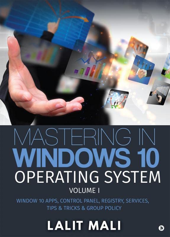Mastering in Windows 10 Operating System Volume I : Window 10 Apps, Control Panel, Registry, Services, Tips & Tricks & Group Pol
