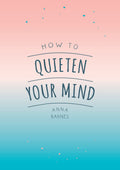 How To Quieten Your Mind: Tips, Quotes and Activities to Help You Find Calm
