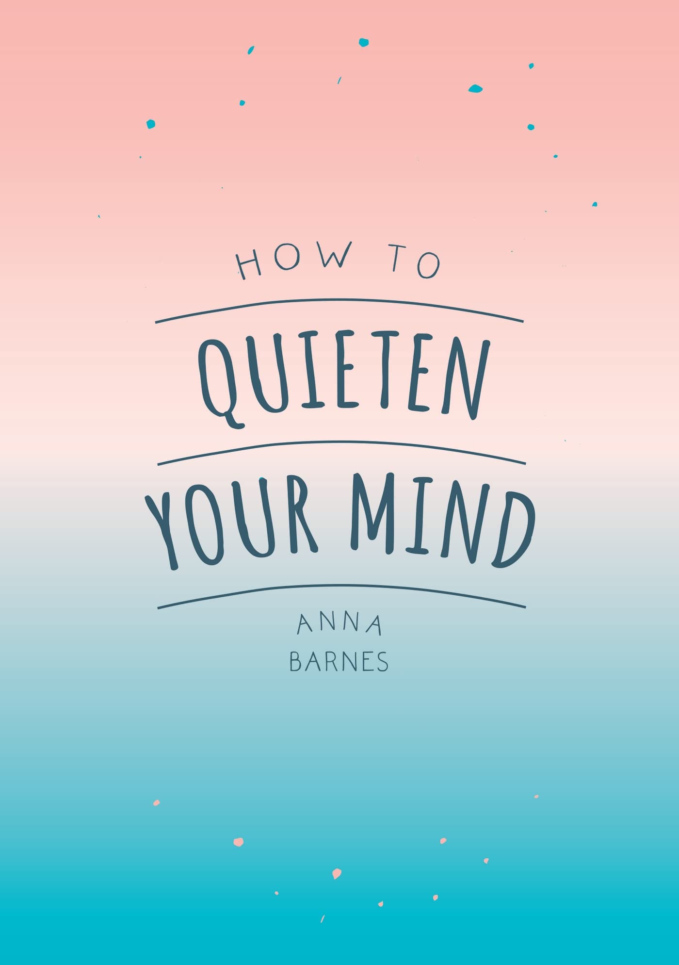 How To Quieten Your Mind: Tips, Quotes and Activities to Help You Find Calm
