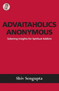 Advaitaholics Anonymous: Sobering Insights For Spiritual Addicts