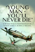 Young Man  Youll Never Die: A World War II Fighter Pilot in North Africa, Burma & Malaya