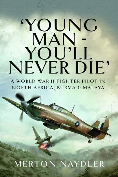 Young Man  Youll Never Die: A World War II Fighter Pilot in North Africa, Burma & Malaya