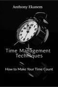 Time Management Techniques : How to Make Your Time Count