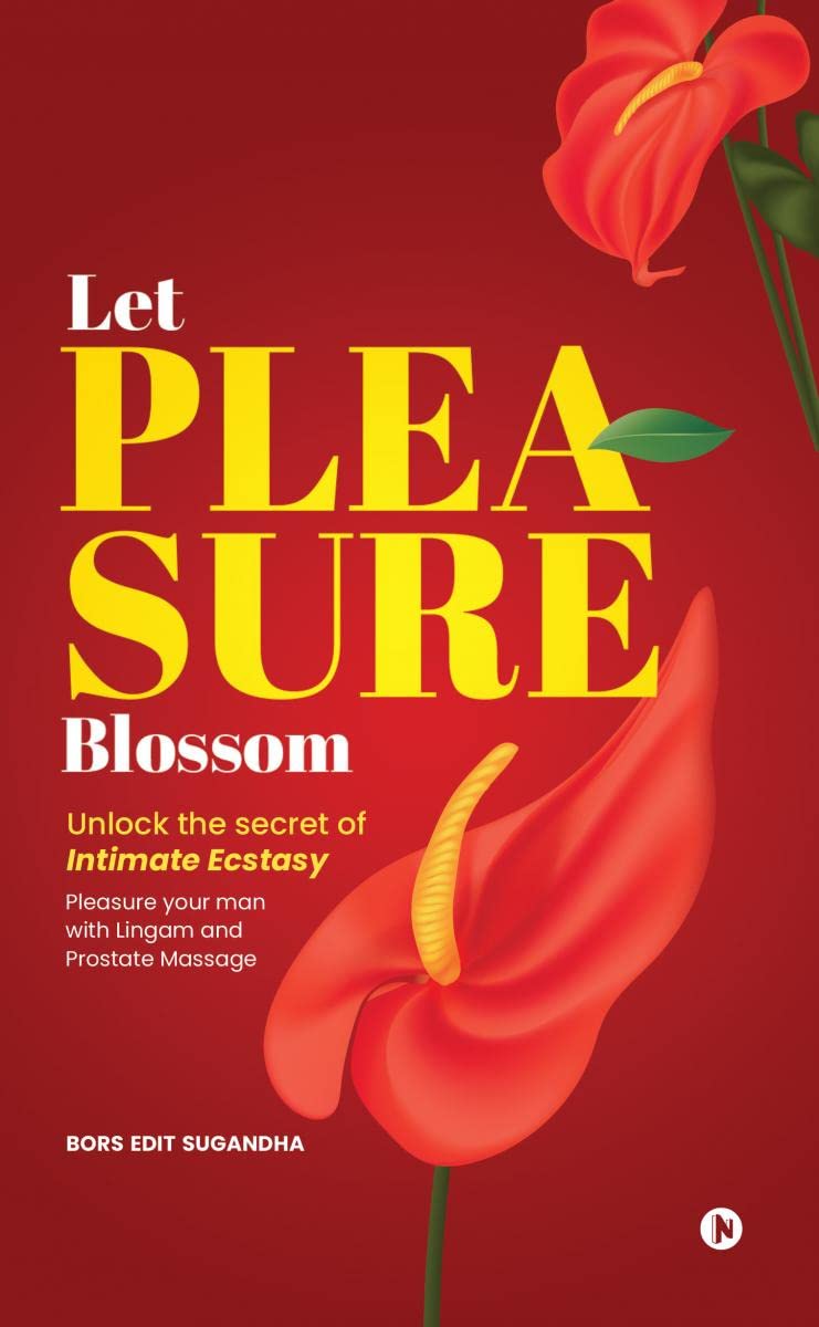 Let Pleasure Blossom : Unlock the Secrets of Intimate Ecstasy