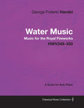 George Frideric Handel  Water Music  Music for the Royal Fireworks  HWV348350  A Score for Solo Piano