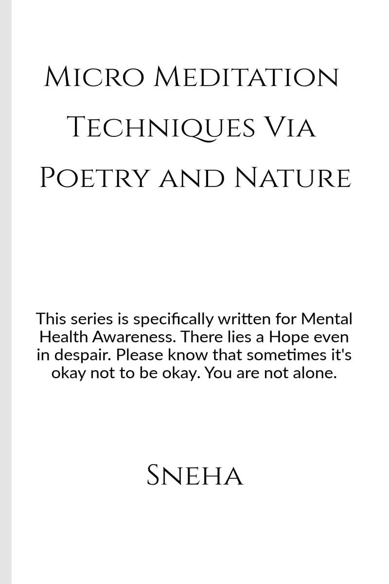 Micro Meditation Techniques Via Poetry and Nature : This series is specifically written for Mental Health Awareness. There lies 
