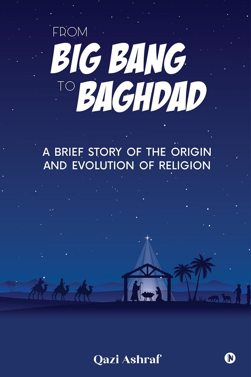 From Big Bang to Baghdad : A Brief Story of the Origin and Evolution of Religion