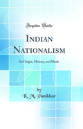Indian Nationalism: Its Origin, History, and Ideals (Classic Reprint)