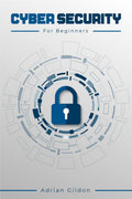 Cyber Security for Beginners: How to Protect Your Devices from Malicious Attacks Using Risk Management, Social Engineering, and 