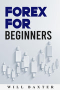 FOREX FOR BEGINNERSWill Baxter : The Most Comprehensive Guide to Making Money in the Forex Market (2022 Crash Course for Newbie