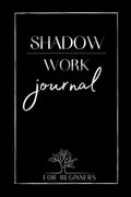 Shadow Work Journal For Beginners : The Best Guide for Beginners Who to Integrate and Transcend your Shadows