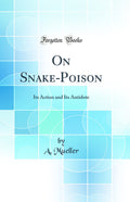 On SnakePoison: Its Action and Its Antidote (Classic Reprint)