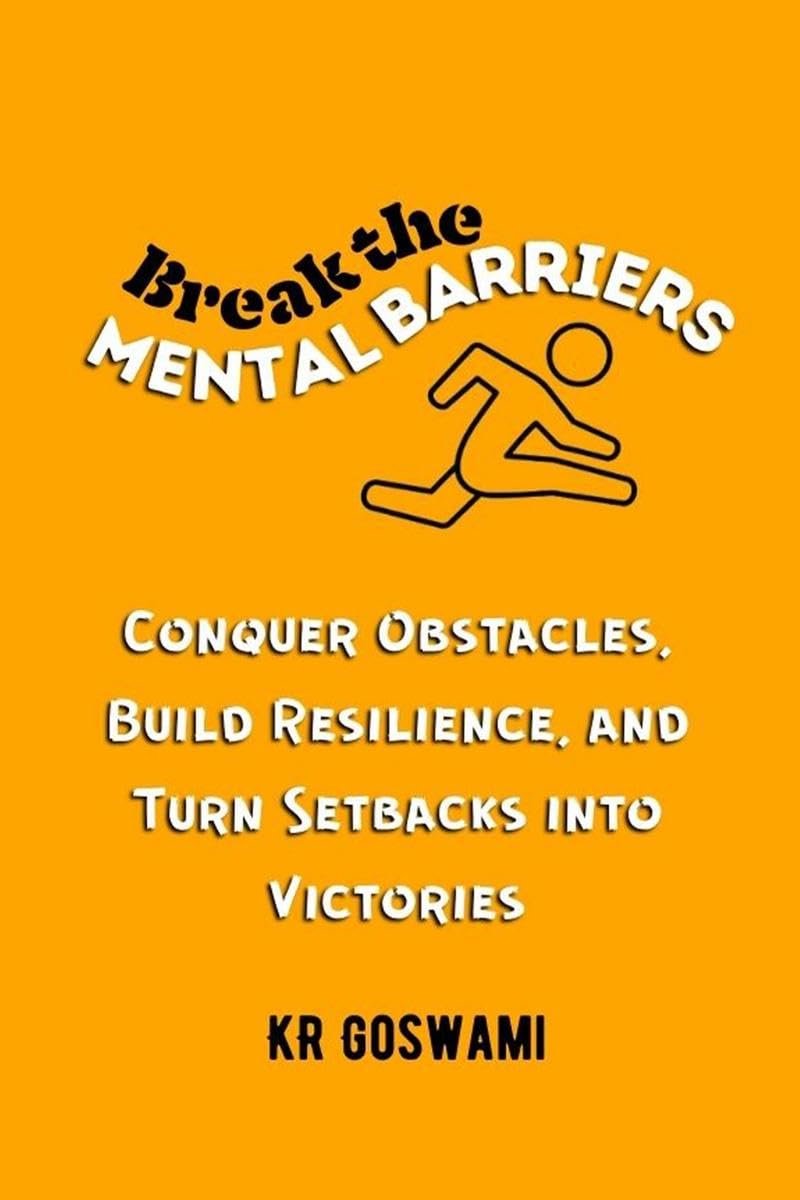 Break the Mental Barriers: Conquer Obstacles, Build Resilience, and Turn Setbacks into Victories