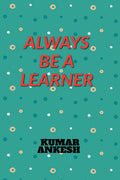 ALWAYS BE A LEARNER