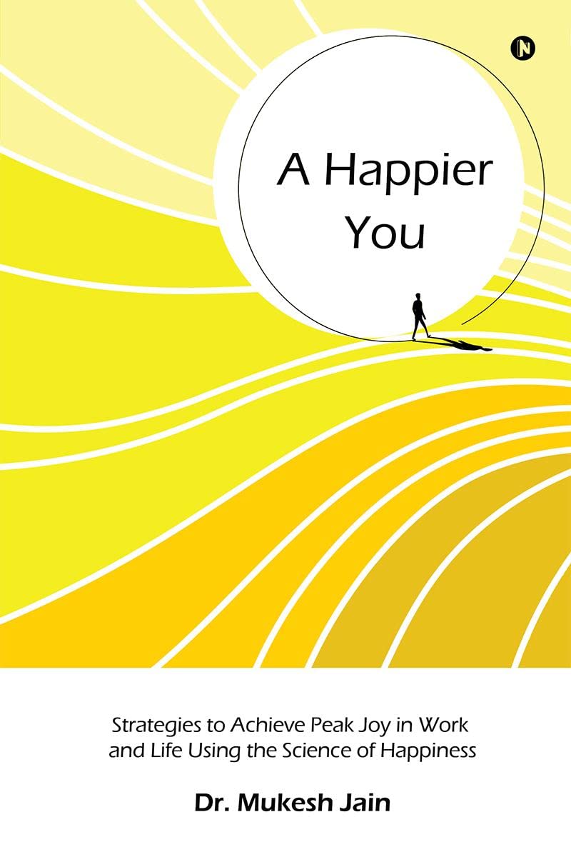 A Happier You : Strategies To Achieve Peak Joy In Work And Life Using The Science Of Happiness
