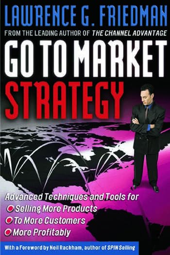 Go To Market Strategy: Advanced Techniques And Tools For Selling More Products, To More Customers, More Profitably | Lawrence G.