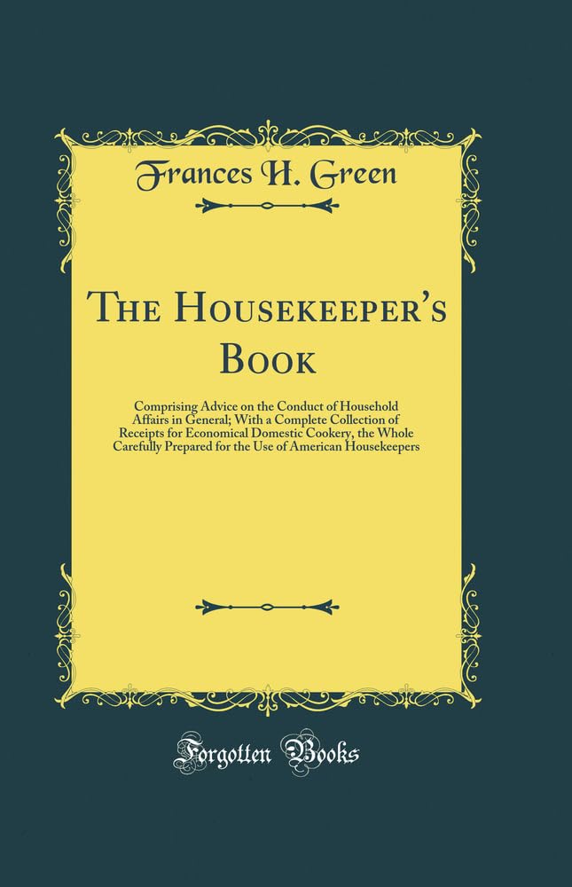 The Housekeepers Book: Comprising Advice on the Conduct of Household Affairs in General; With a Complete Collection of Receipt